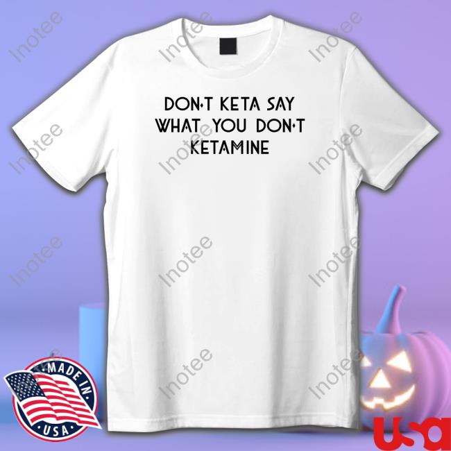 Shirts That Go Hard Don't Keta Say What You Don't Ketamine Sweatshirt Don't Keta Say What You Don't Ketamine Long Sleeve Shirt