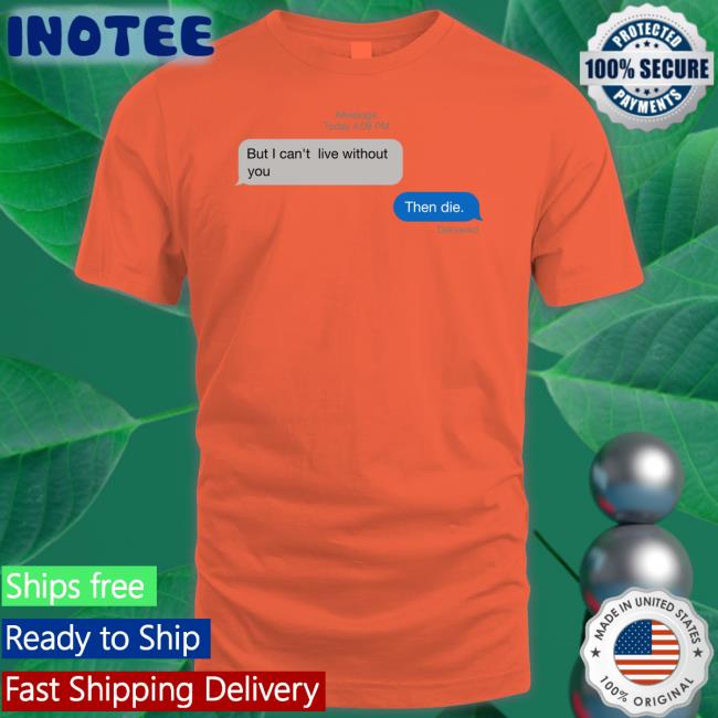 But I Can't Live Without You Then Die Tee