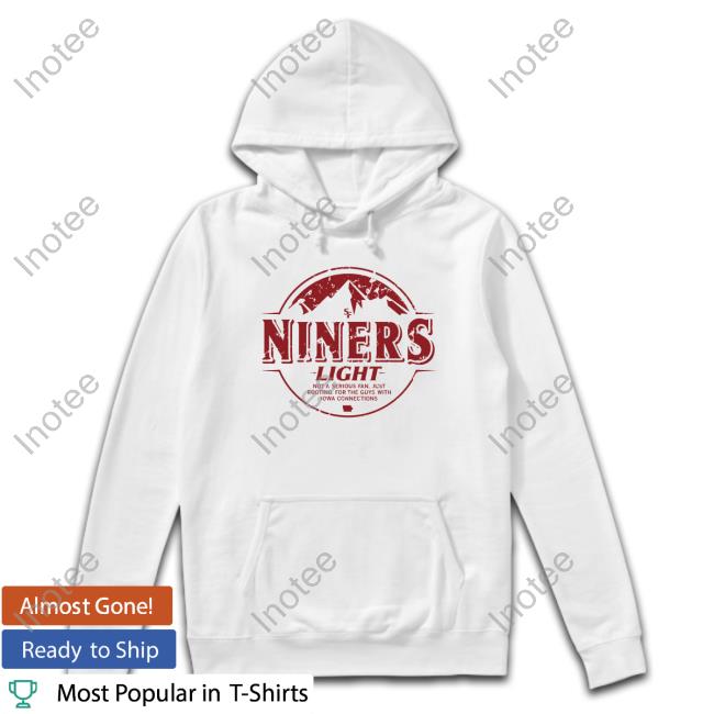 Niners Light Not A Serious Fan Just Rooting For The Guys With Iowa Connections Hooded Sweatshirt Raygun Niners Light Not A Serious Fan Just Rooting For The Guys With Iowa Connections Shirt