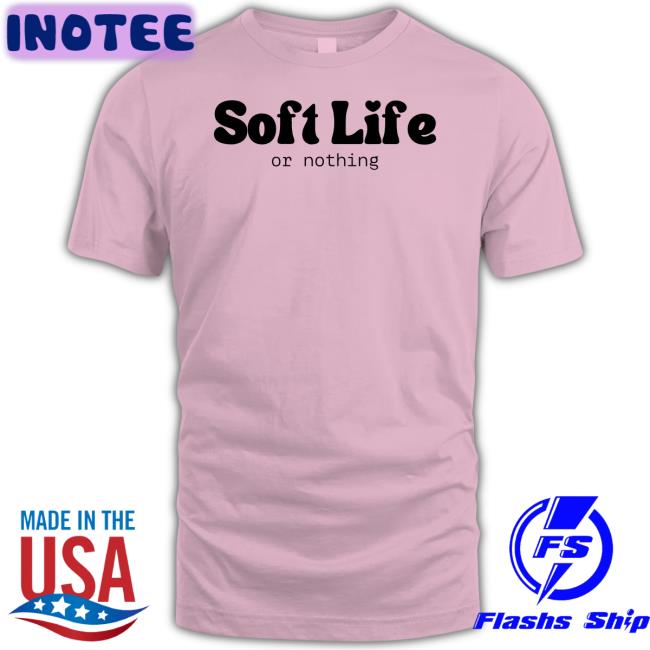 Soft Life Or Nothing T Shirts