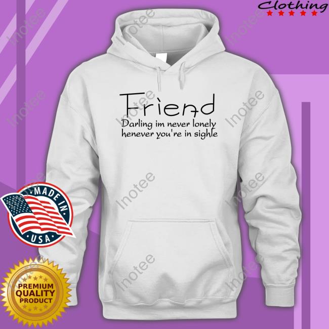 Poorly Translated Shirts Friend Darling I’M Never Lonely Henever You’Re In Sighle Sweatshirt