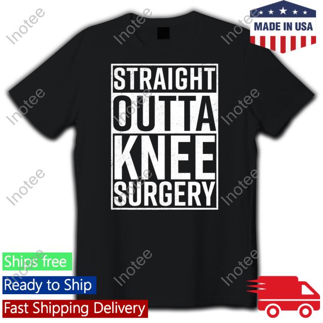 Targetedshirts Straight Outta Knee Surgery Shirt Dunny