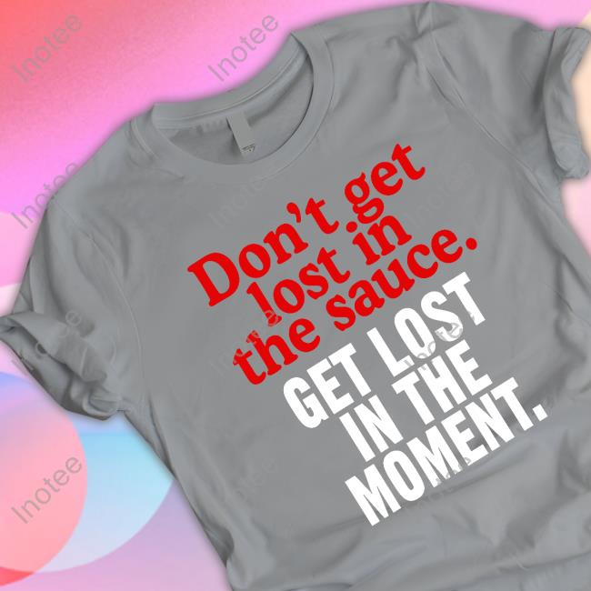 Moms Spaghetti Merch Don't Get Lost In The Sauce Get Lost In The Moment Hoodie Mom's Spaghetti Don't Get Lost In The Sauce Get Lost In The Moment Shirt