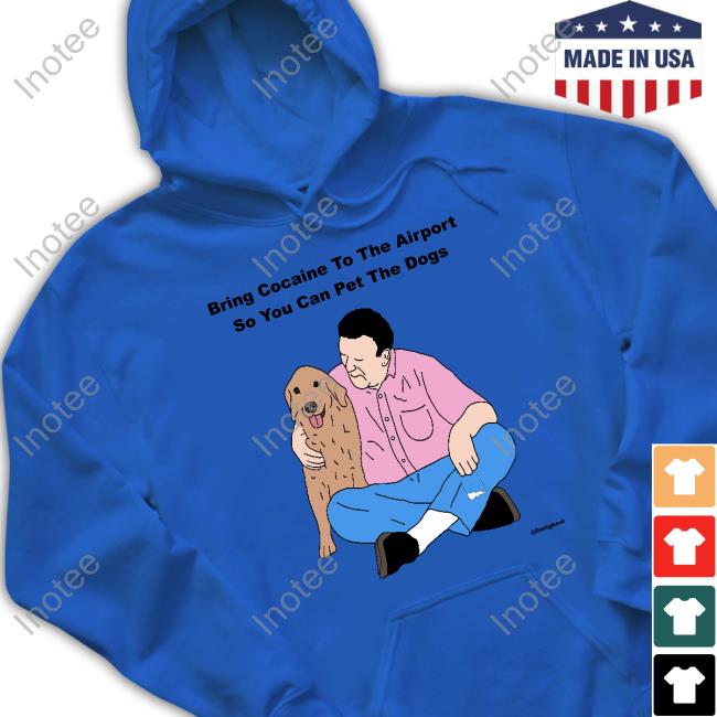 Bring Cocaine To The Airport So You Can Pet The Dogs Shirt