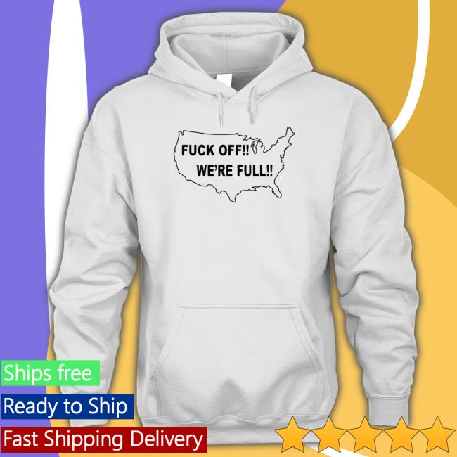 Fuck Off We’Re Full shirt