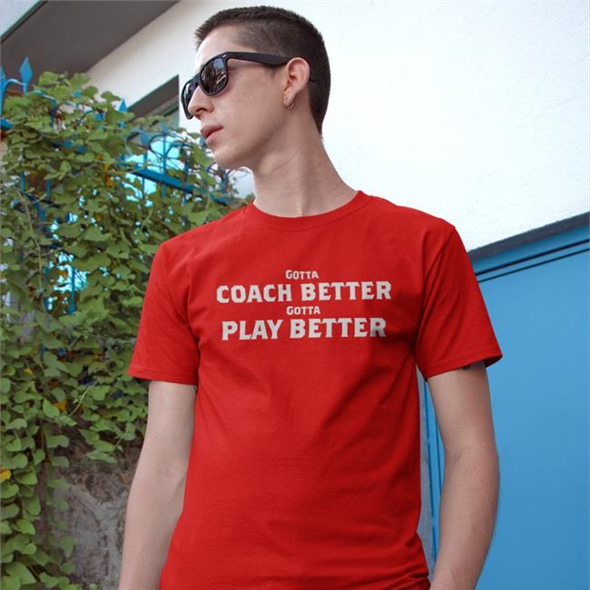 Gotta Coach Better Gotta Play Better T Shirts Jim Wyatt