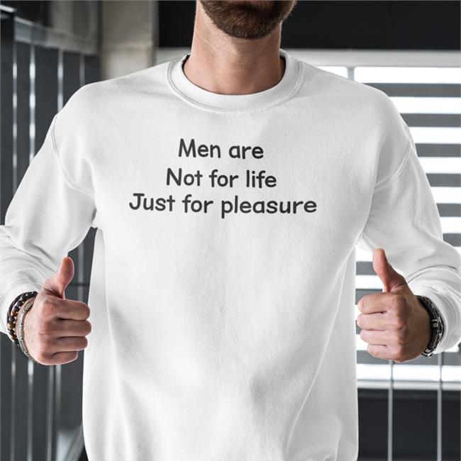 Men Are Not For Life Just For Pleasure Shirts Shirts That Go Hard