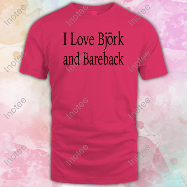I Love Bjork And Bareback Tee Shirt