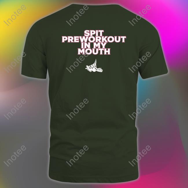 Gymtok Spit Preworkout In My Mouth Shirt T Shirt