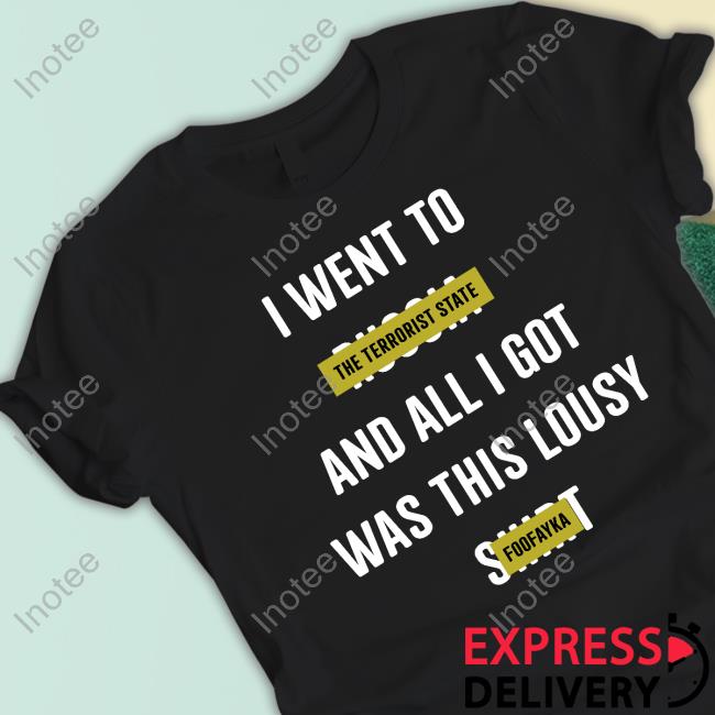 I Went To The Terrorist State And All I Got Was This Lousy Foofayka T Shirt