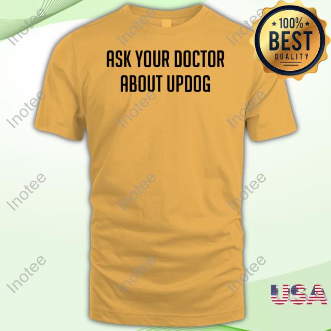 Topatoco Shop Ask Your Doctor About Updog Tee Shirt