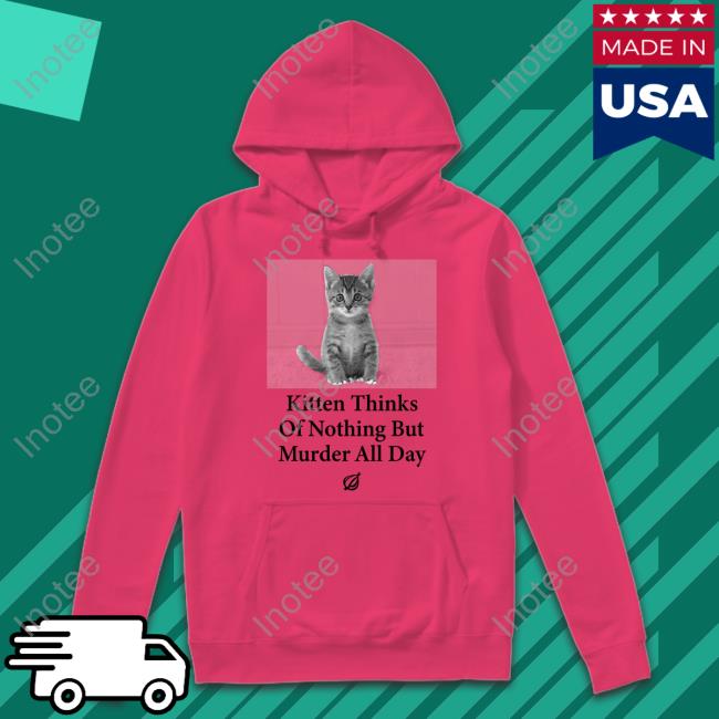 The Onion Kitten Thinks Of Nothing But Murder All Day Tee Shirt The Onion Kitten Thinks Of Nothing But Murder All Day Sweatshirt