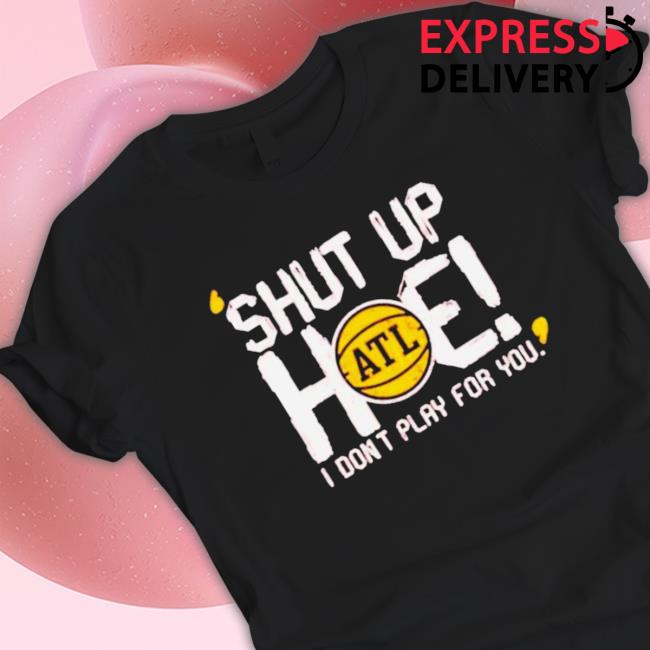 Shut Up Hoe I Don’T Play For You shirt