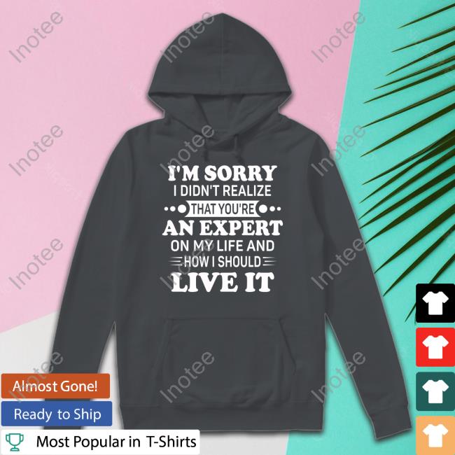 I'm Sorry I Didn't Realize That You're An Expert On My Life Hoodie