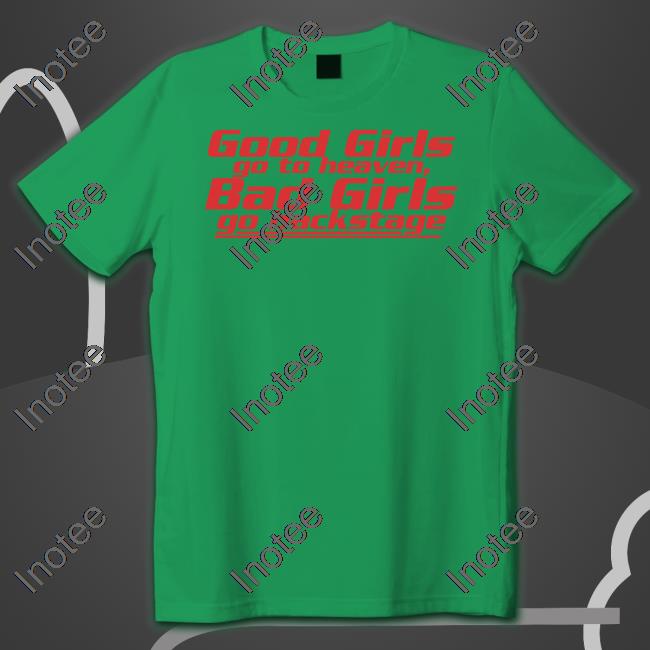 Good Girls Go To Heaven Bad Girls Go Backstage New Shirt