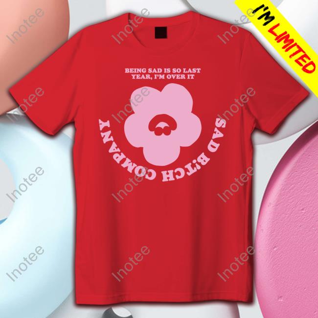 Sad B!Tch Company Being Sad Is So Last Year I'm Over It T-Shirt Annemarie