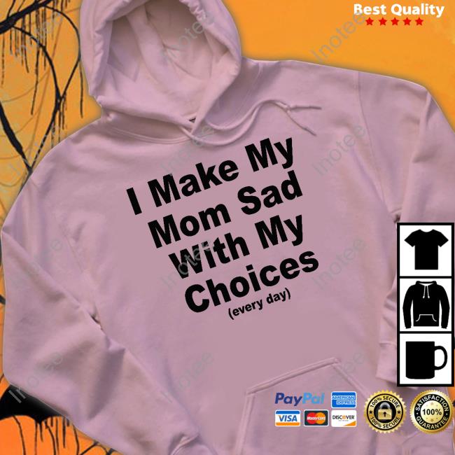 Shirts That Go Hard I Make My Mom Sad With My Choices Every Day Tee Shirt