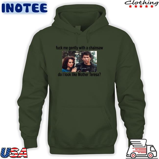 Fuck Me Gently With A Chainsaw Do I Look Like Mother Teresa Shirt