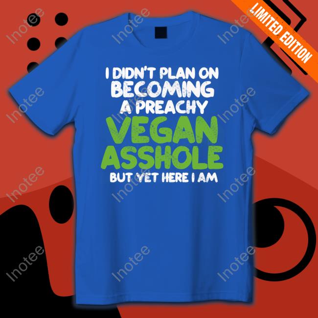 I Didn't Plan On Becoming A Preachy Vegan Asshole New Shirt