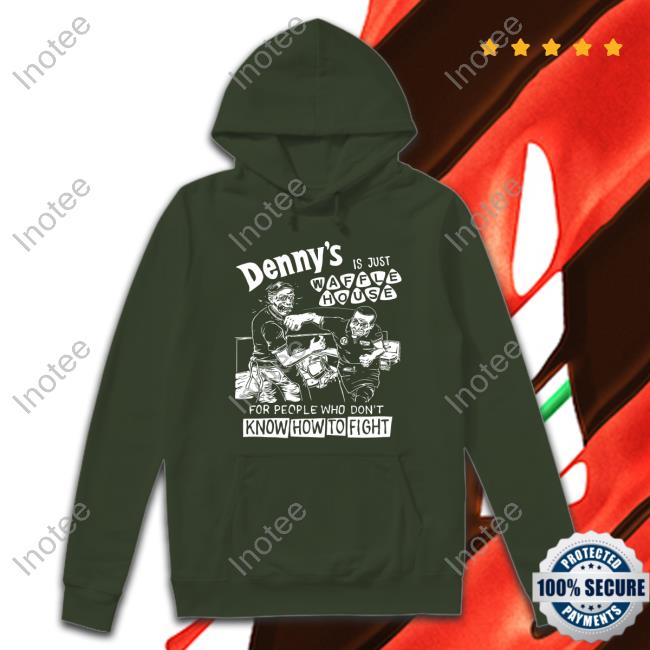 Shirts That Go Hard Denny's Is Just Waffle House For People Who Don't Know How To Fight Shirt