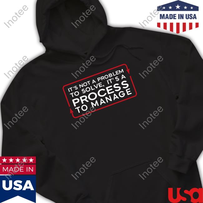 Tested It's Not A Problem To Solve, It's A Process To Manage Shirt