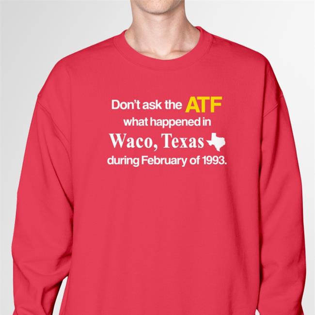 Barely Legal Shop Don't Ask The Atf What Happened In Waco Texas During February Of 1993 Sweatshirt