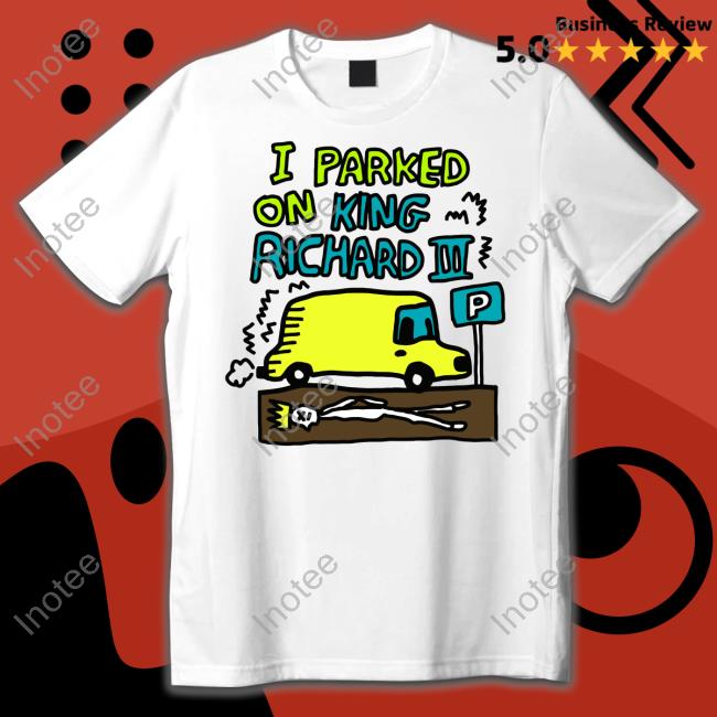 I Parked On King Richard Shirt Zoebread Shop