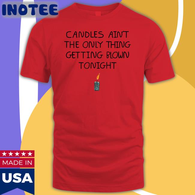 Candles Ain't The Only Thing Getting Blown Tonight Shirt Shirts That Go Hard Candles Ain't The Only Thing Getting Blown Tonight T-Shirt Lucy Dacus