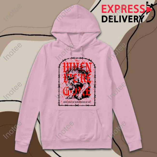 Isananika When We're Gone What Will Be Remembered Of Us Sweatshirt