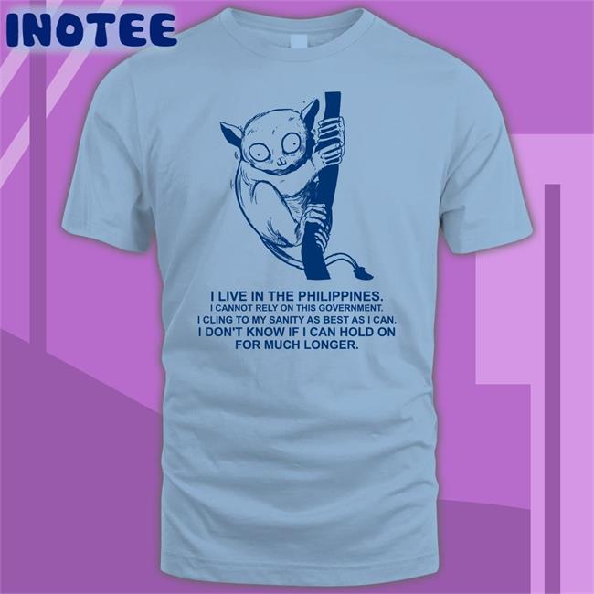 I Live In The Philippines I Cannot Rely On This Government Shirt I Live In The Philippines I Cannot Rely On This Government New Shirt