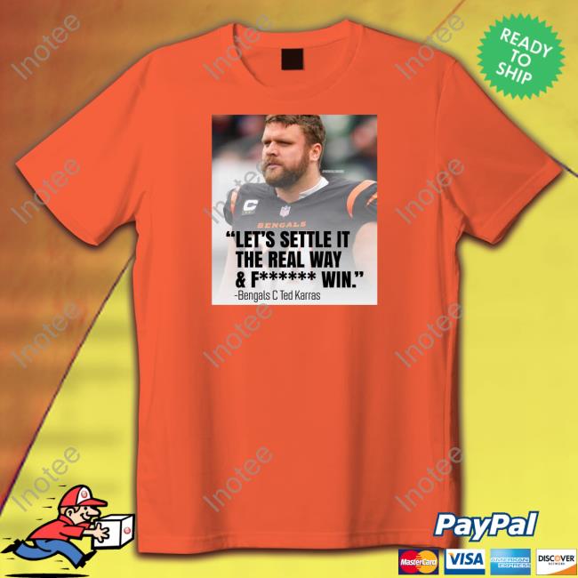 Let's Settle It The Real Way & Fucking Win Bengals C Ted Karras Tees Theygottaplayus