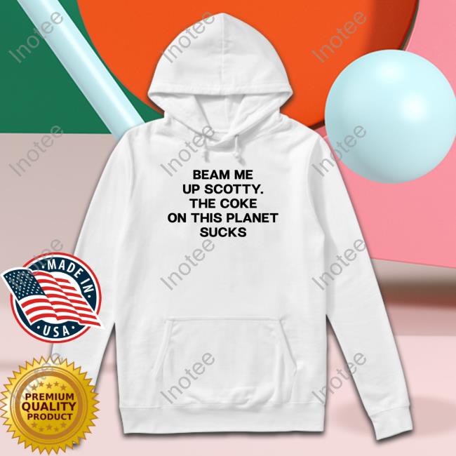 Beam Me Up Scotty The Coke On This Planet Sucks T Shirt Beam Me Up Scotty The Coke On This Planet Sucks Tee Shirt