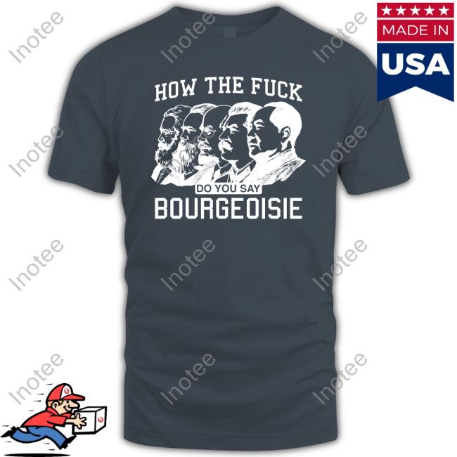 Shirts That Go Hard How The Fuck Do You Say Bourgeoisie Shirts