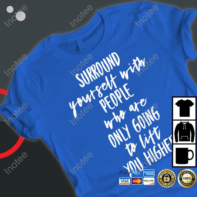 Surround Yourself With People Who Are Only Going To Lift You Higher Sweatshirt