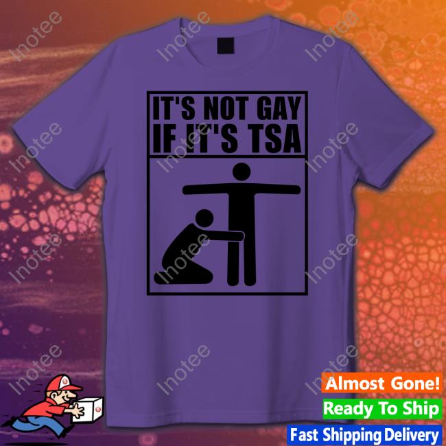 It's Not Gay If It's Tsa Shirts