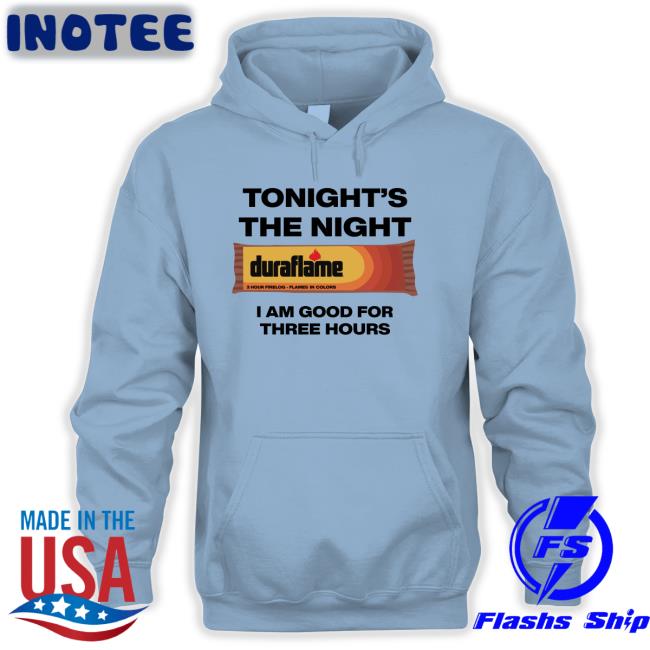 Tonight's The Night I Am Good For Three Hours Shirts Shirts That Go Hard Tonight's The Night Duraflame I Am Good For Three Hours Shirt