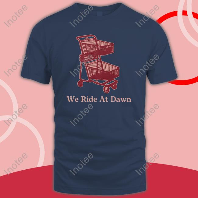 We Ride At Dawn Cart Shirts