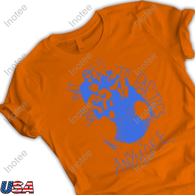 You Don't Go To Parties Anymore Shirts