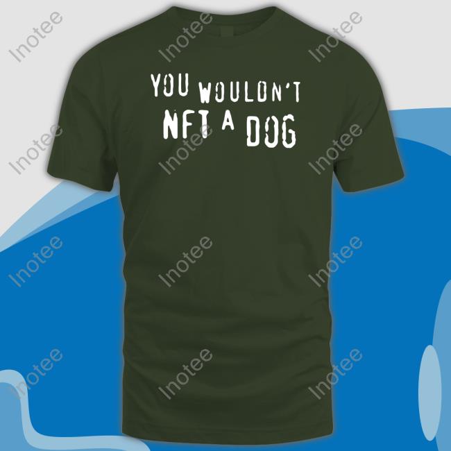 You Wouldn't Nft A Dog Tee Shirts That Go Hard You Wouldn't Nft A Dog Shirt