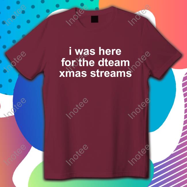 I Was Here For The Dteam Xmas Streams Shirt