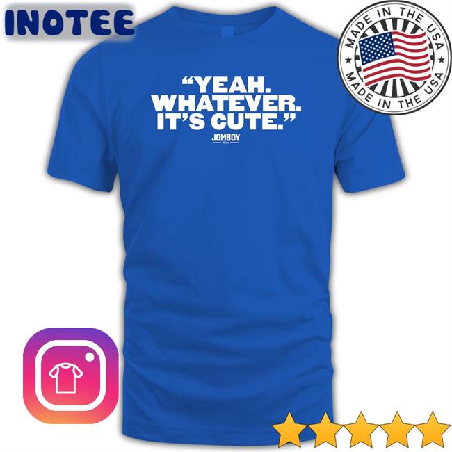 Yeah Whatever It's Cute Tee Jomboymedia Store