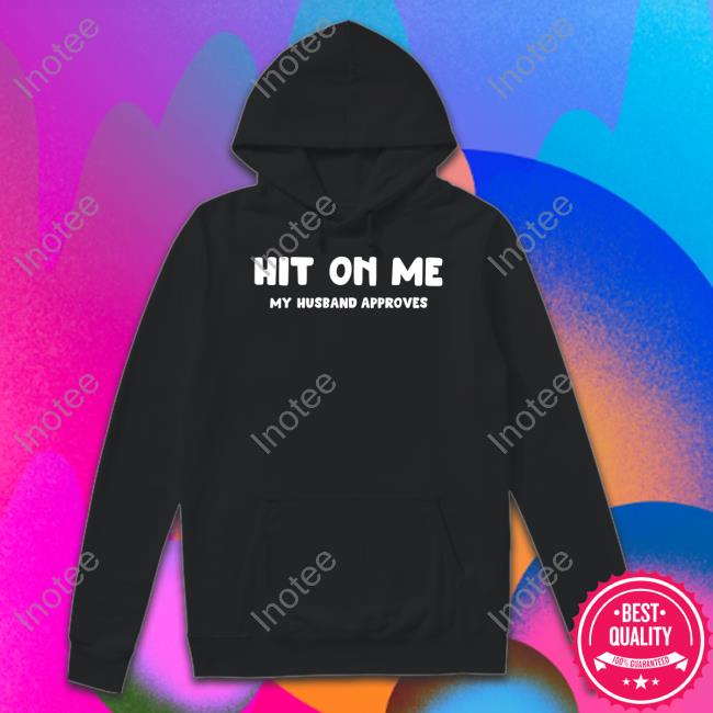 Hit On Me My Husband Approves Shirts