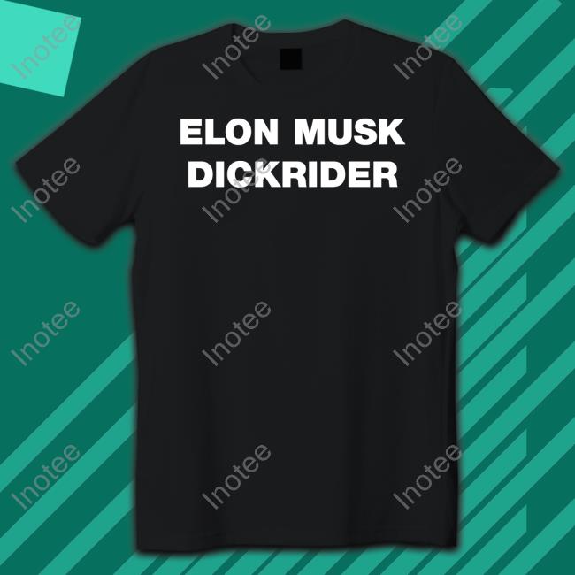 Shirts That Go Hard Elon Musk Dickrider Shirt The Good Shirts Store