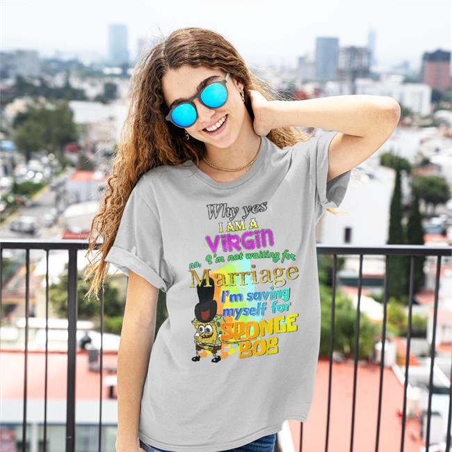 Funny Why Yes I Am A Virgin No I’M Not Waiting For Marriage I’M Saving Myself For Sponge Bob T Shirt Why Yes I Am A Virgin No I’M Not Waiting For Marriage I’M Saving Myself For Sponge Bob Tee Shirt Shirts That Go Hard