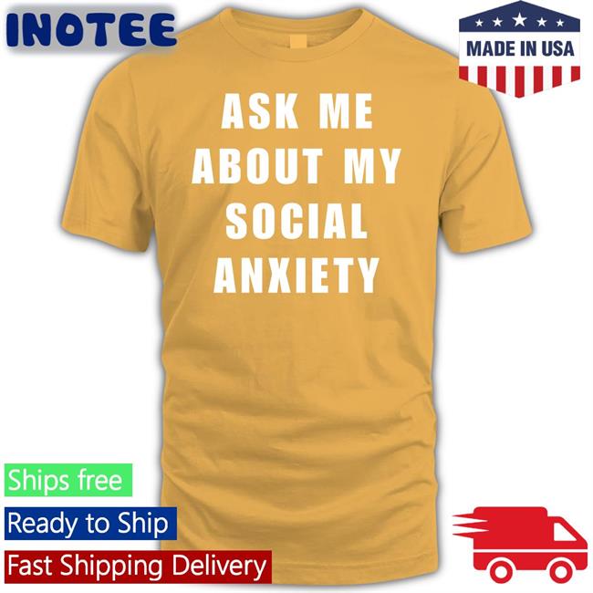 Ask Me About My Social Anxiety T Shirts