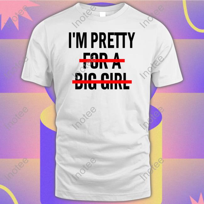 I'm Pretty For A Big Girl Shirts