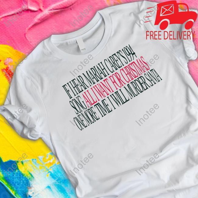 Shirts That Go Hard If I Hear Mariah Carey's 1994 Song All I Want For Christmas One More Time I Will Murder Santa Tee Shirt