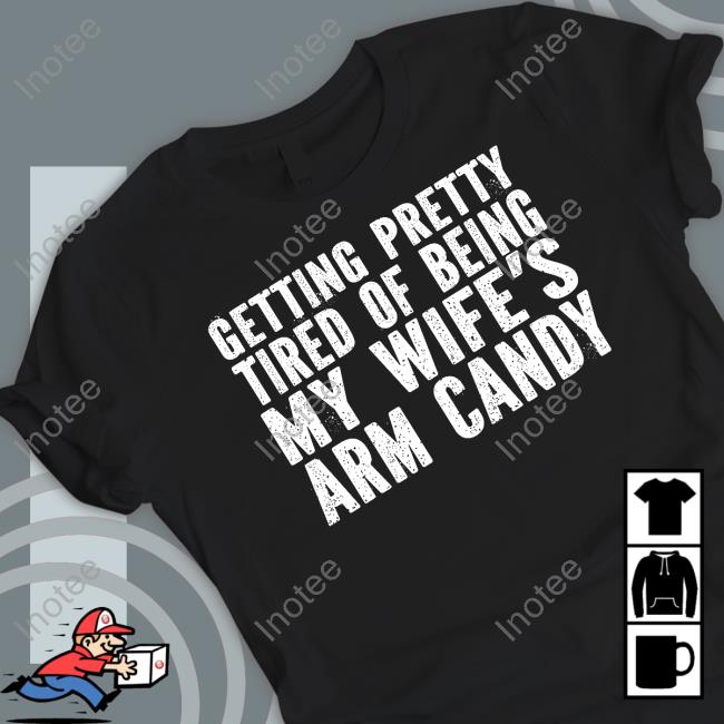 Irishpeachdesigns Merch Getting Pretty Tired Of Being My Wife's Arm Candy Tees