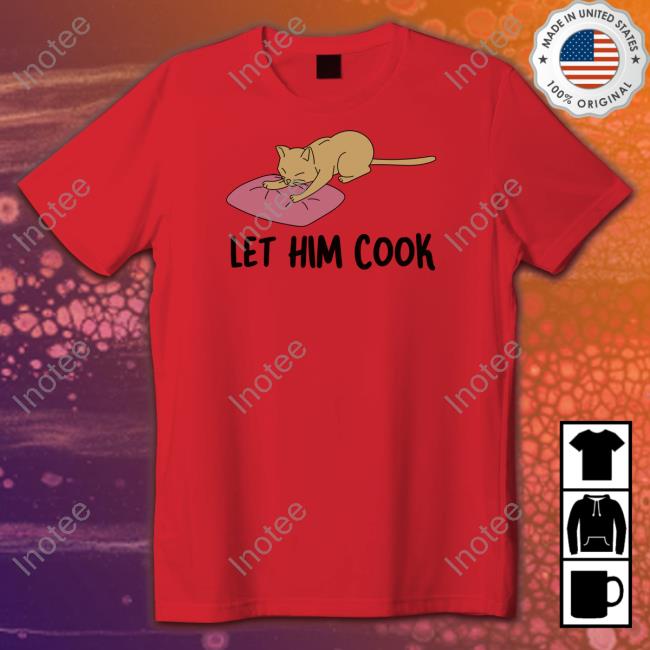 Gotfunny Let Him Cook Shirt