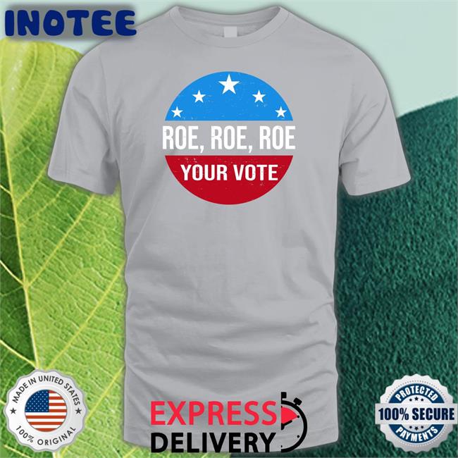 Roe Roe Roe Your Vote Shirt Heidi521 Heidiho